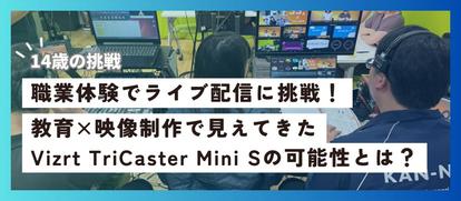 神成株式会社、教育現場でライブ配信に挑戦。Vizrt TriCaster Mini Sが支えた映像制作体験