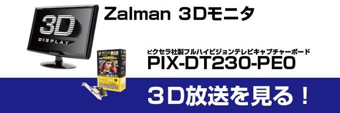 Zalman3Dモニタとピクセラ社製フルハイビジョンテレビキャプチャーボードPIX-DT230-PE0で3D放送