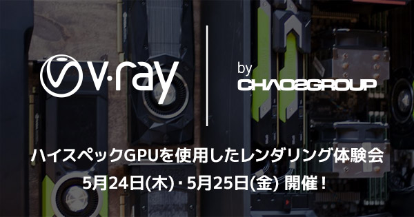 ハイスペックGPUを使用したV-Rayレンダリング体験会開催のお知らせ