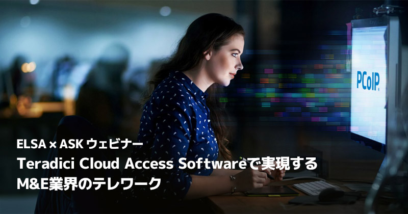 ELSA×ASK「Teradici Cloud Access Softwareで実現するM&E業界のテレワーク」ウェビナー開催のお知らせ