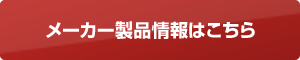 メーカー製品情報はこちら